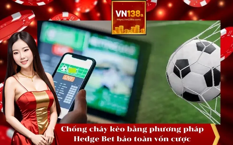 Chống cháy kèo bằng phương pháp Hedge Bet bảo toàn vốn cược