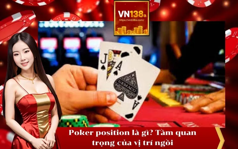 Poker position là gì Tầm quan trọng của vị trí ngồi