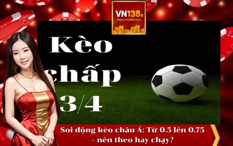 Soi động kèo châu Á Từ 0.5 lên 0.75 – nên theo hay chạy